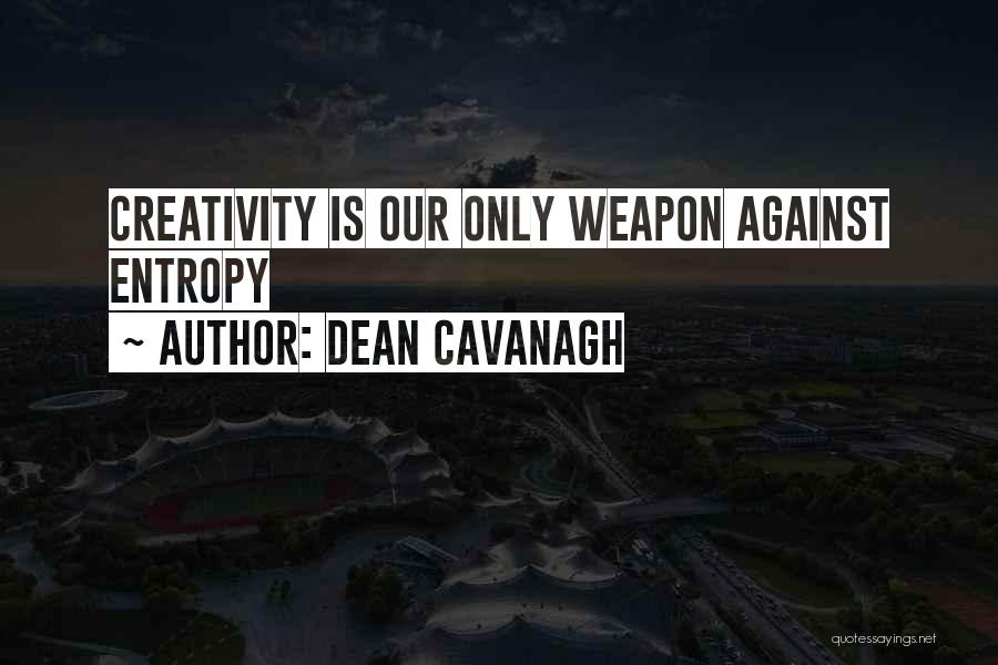 Dean Cavanagh Quotes: Creativity Is Our Only Weapon Against Entropy