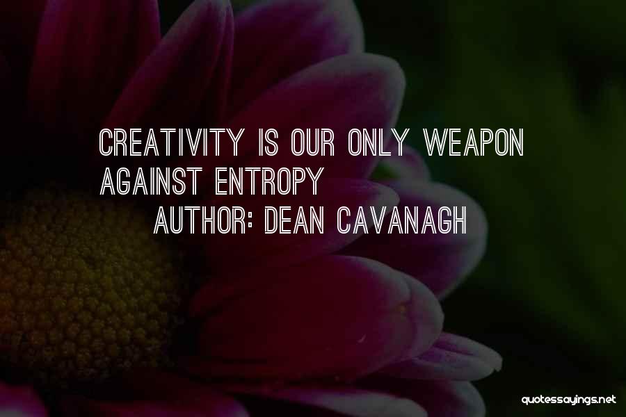 Dean Cavanagh Quotes: Creativity Is Our Only Weapon Against Entropy