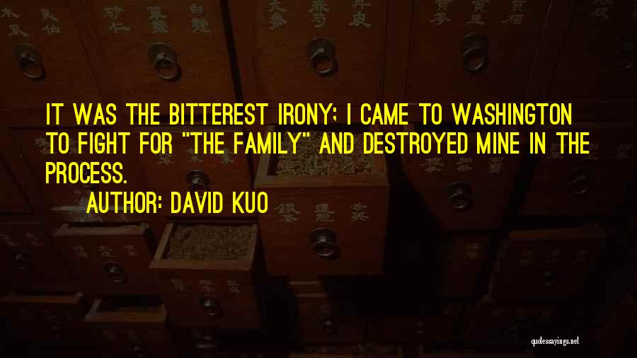 David Kuo Quotes: It Was The Bitterest Irony; I Came To Washington To Fight For The Family And Destroyed Mine In The Process.