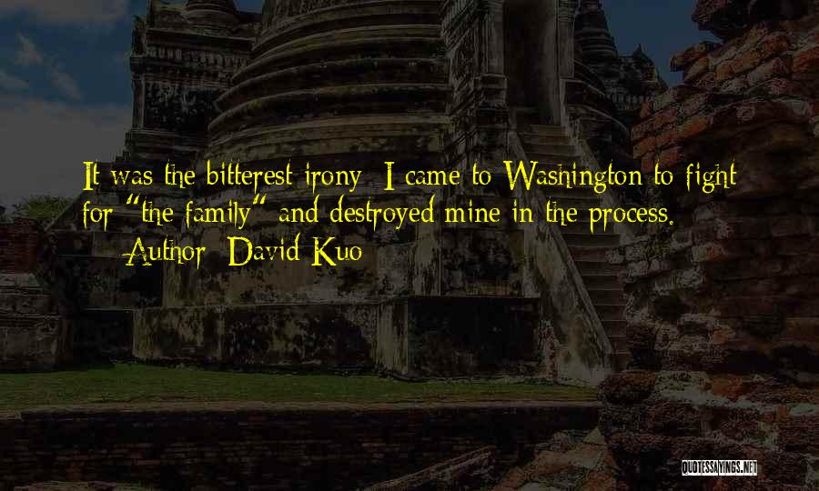 David Kuo Quotes: It Was The Bitterest Irony; I Came To Washington To Fight For The Family And Destroyed Mine In The Process.