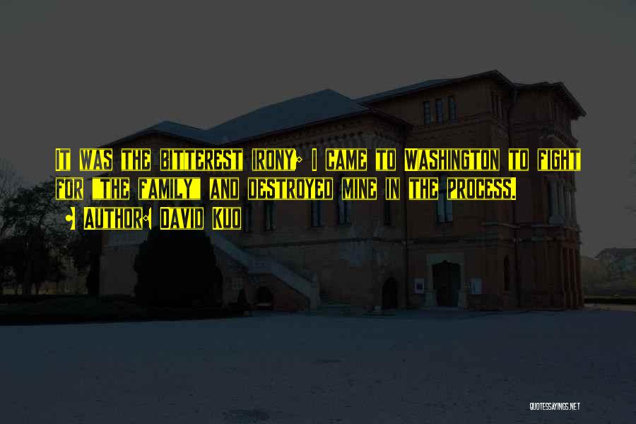 David Kuo Quotes: It Was The Bitterest Irony; I Came To Washington To Fight For The Family And Destroyed Mine In The Process.