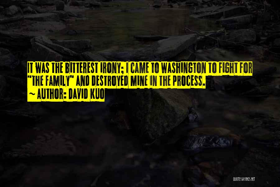 David Kuo Quotes: It Was The Bitterest Irony; I Came To Washington To Fight For The Family And Destroyed Mine In The Process.