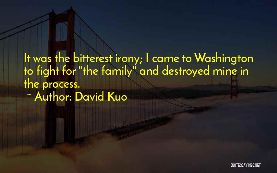 David Kuo Quotes: It Was The Bitterest Irony; I Came To Washington To Fight For The Family And Destroyed Mine In The Process.