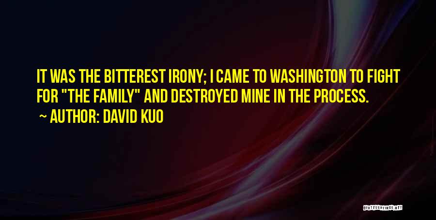 David Kuo Quotes: It Was The Bitterest Irony; I Came To Washington To Fight For The Family And Destroyed Mine In The Process.