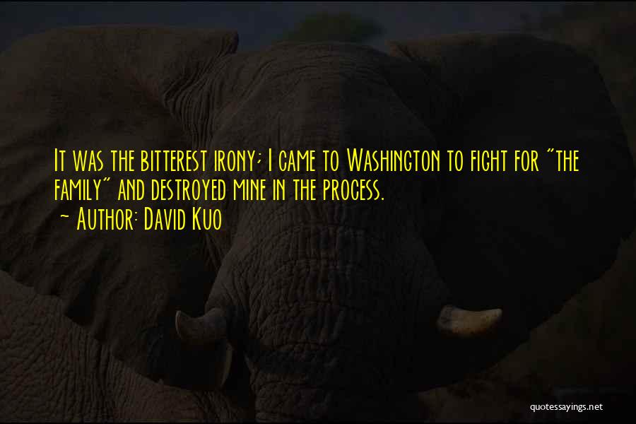 David Kuo Quotes: It Was The Bitterest Irony; I Came To Washington To Fight For The Family And Destroyed Mine In The Process.