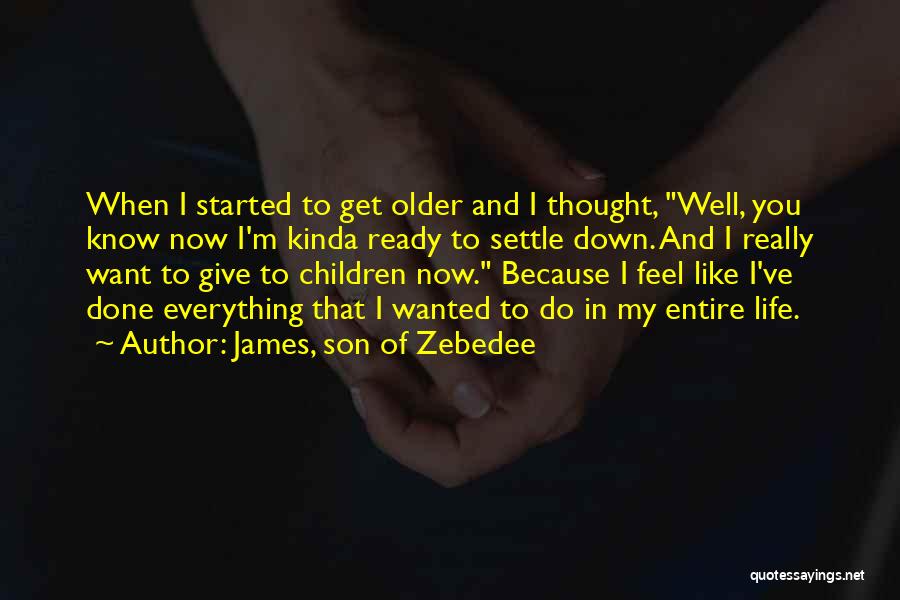 James, Son Of Zebedee Quotes: When I Started To Get Older And I Thought, Well, You Know Now I'm Kinda Ready To Settle Down. And