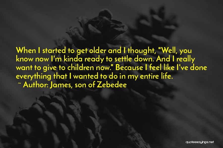 James, Son Of Zebedee Quotes: When I Started To Get Older And I Thought, Well, You Know Now I'm Kinda Ready To Settle Down. And