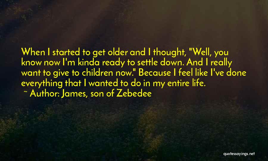 James, Son Of Zebedee Quotes: When I Started To Get Older And I Thought, Well, You Know Now I'm Kinda Ready To Settle Down. And