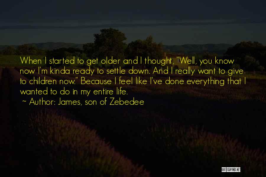 James, Son Of Zebedee Quotes: When I Started To Get Older And I Thought, Well, You Know Now I'm Kinda Ready To Settle Down. And