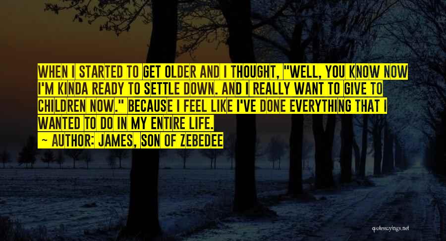 James, Son Of Zebedee Quotes: When I Started To Get Older And I Thought, Well, You Know Now I'm Kinda Ready To Settle Down. And