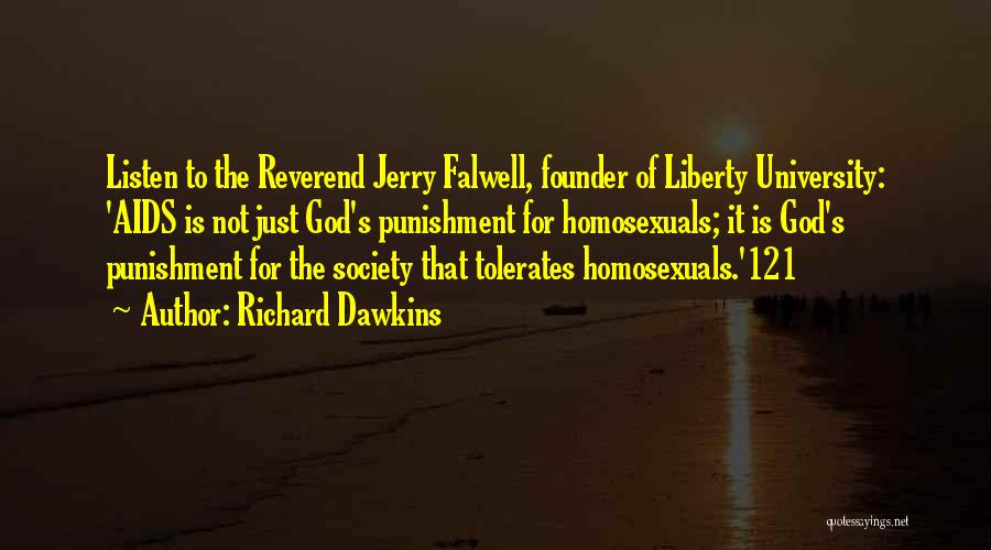 Richard Dawkins Quotes: Listen To The Reverend Jerry Falwell, Founder Of Liberty University: 'aids Is Not Just God's Punishment For Homosexuals; It Is