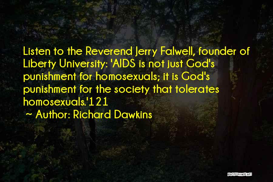 Richard Dawkins Quotes: Listen To The Reverend Jerry Falwell, Founder Of Liberty University: 'aids Is Not Just God's Punishment For Homosexuals; It Is