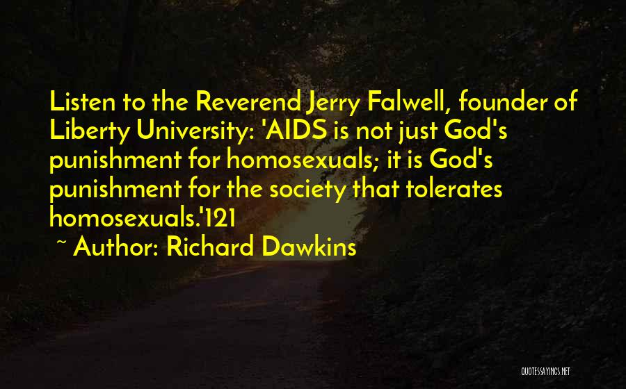 Richard Dawkins Quotes: Listen To The Reverend Jerry Falwell, Founder Of Liberty University: 'aids Is Not Just God's Punishment For Homosexuals; It Is