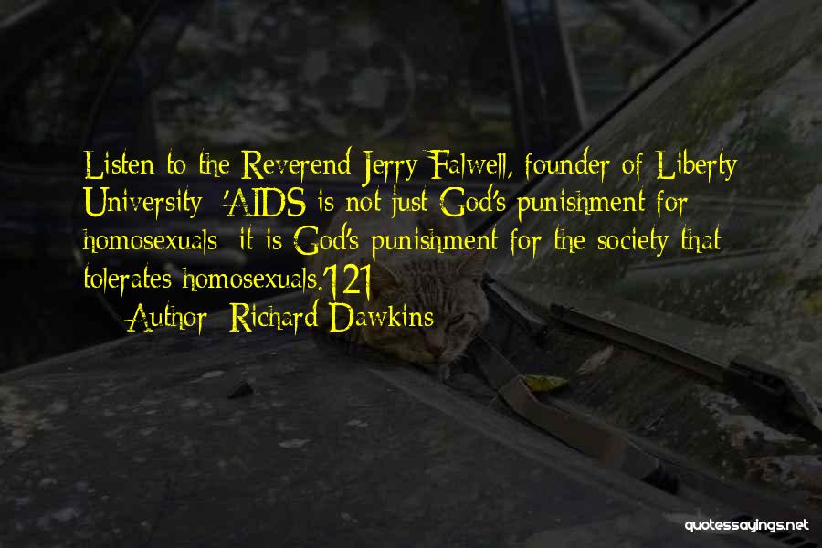 Richard Dawkins Quotes: Listen To The Reverend Jerry Falwell, Founder Of Liberty University: 'aids Is Not Just God's Punishment For Homosexuals; It Is