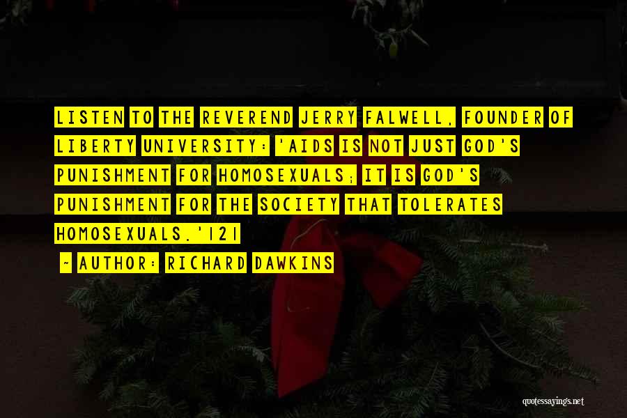 Richard Dawkins Quotes: Listen To The Reverend Jerry Falwell, Founder Of Liberty University: 'aids Is Not Just God's Punishment For Homosexuals; It Is