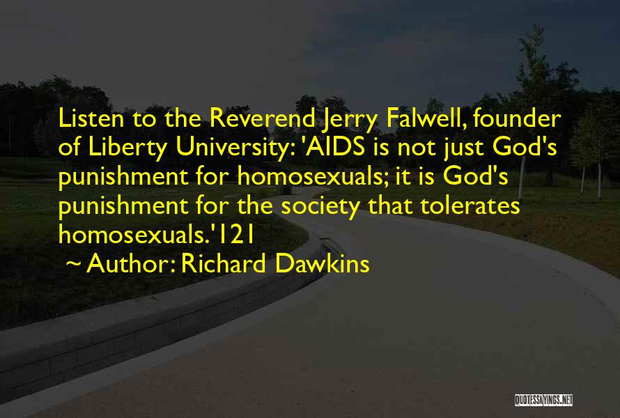 Richard Dawkins Quotes: Listen To The Reverend Jerry Falwell, Founder Of Liberty University: 'aids Is Not Just God's Punishment For Homosexuals; It Is