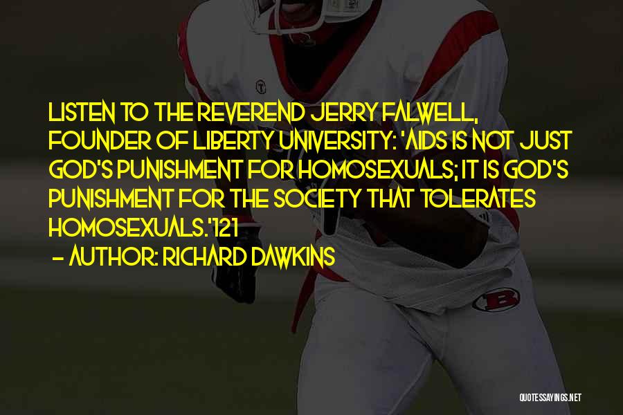 Richard Dawkins Quotes: Listen To The Reverend Jerry Falwell, Founder Of Liberty University: 'aids Is Not Just God's Punishment For Homosexuals; It Is