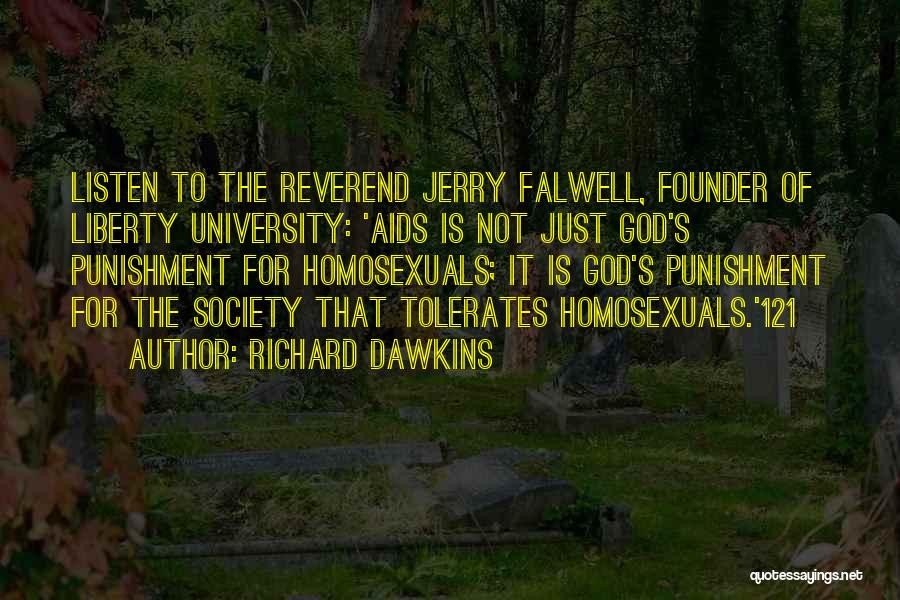 Richard Dawkins Quotes: Listen To The Reverend Jerry Falwell, Founder Of Liberty University: 'aids Is Not Just God's Punishment For Homosexuals; It Is