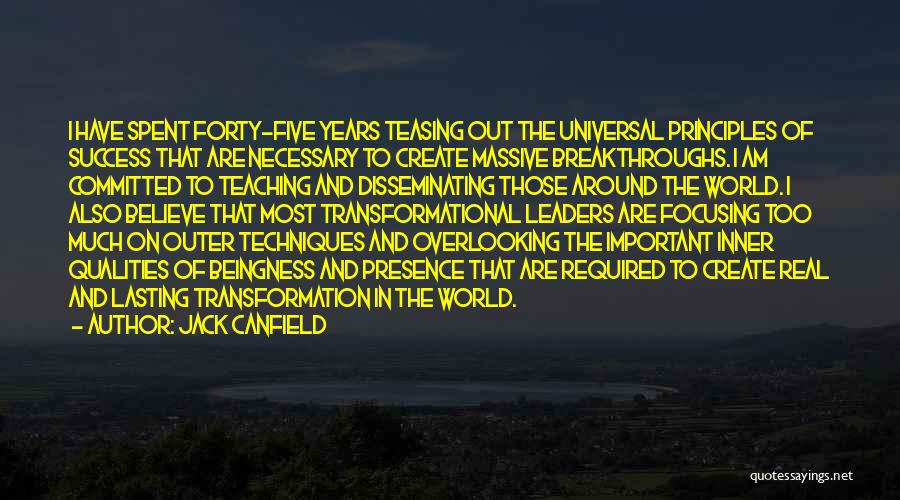 Jack Canfield Quotes: I Have Spent Forty-five Years Teasing Out The Universal Principles Of Success That Are Necessary To Create Massive Breakthroughs. I