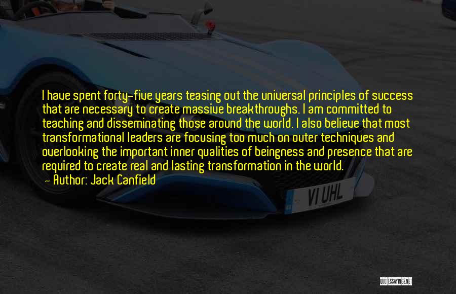 Jack Canfield Quotes: I Have Spent Forty-five Years Teasing Out The Universal Principles Of Success That Are Necessary To Create Massive Breakthroughs. I