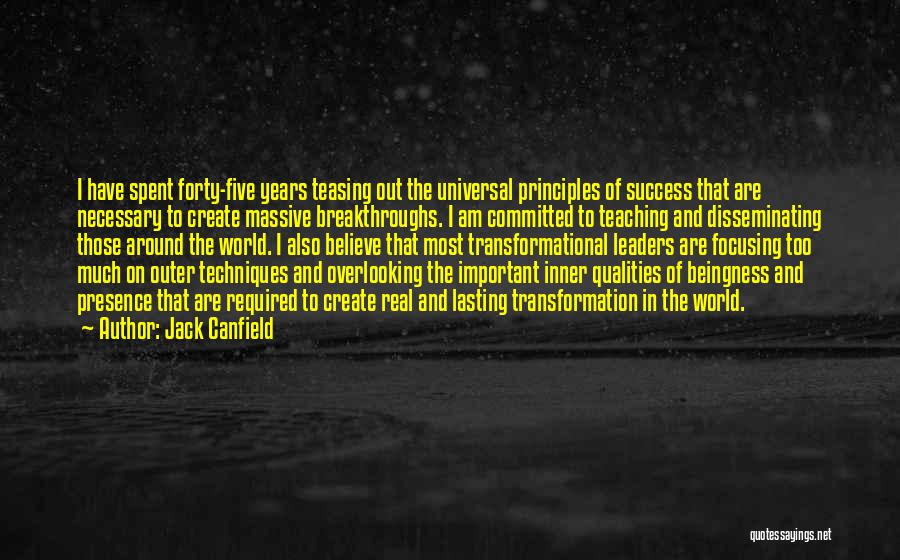 Jack Canfield Quotes: I Have Spent Forty-five Years Teasing Out The Universal Principles Of Success That Are Necessary To Create Massive Breakthroughs. I