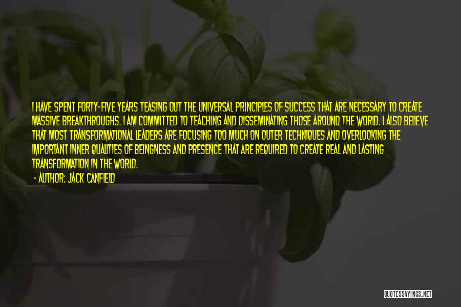 Jack Canfield Quotes: I Have Spent Forty-five Years Teasing Out The Universal Principles Of Success That Are Necessary To Create Massive Breakthroughs. I
