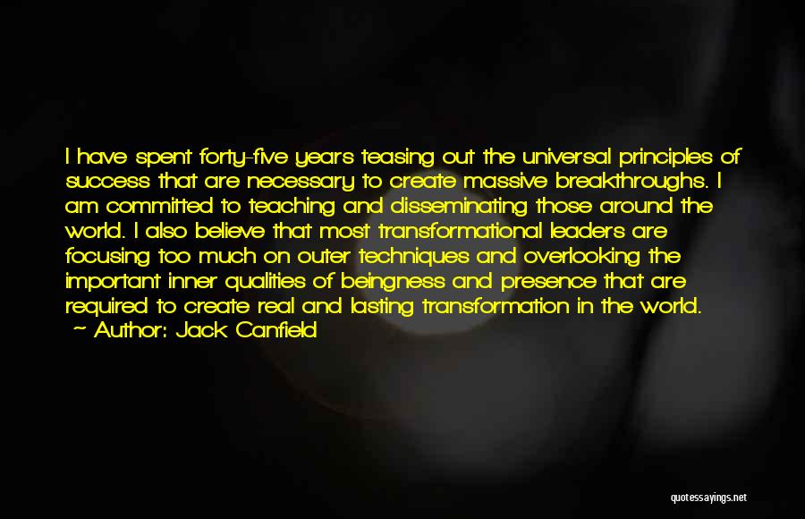 Jack Canfield Quotes: I Have Spent Forty-five Years Teasing Out The Universal Principles Of Success That Are Necessary To Create Massive Breakthroughs. I