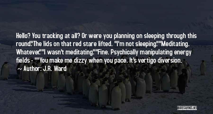 J.R. Ward Quotes: Hello? You Tracking At All? Or Were You Planning On Sleeping Through This Round.the Lids On That Red Stare Lifted.