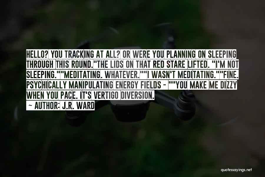 J.R. Ward Quotes: Hello? You Tracking At All? Or Were You Planning On Sleeping Through This Round.the Lids On That Red Stare Lifted.