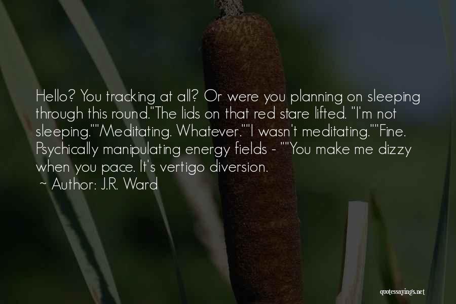 J.R. Ward Quotes: Hello? You Tracking At All? Or Were You Planning On Sleeping Through This Round.the Lids On That Red Stare Lifted.