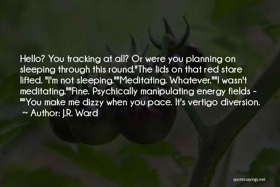 J.R. Ward Quotes: Hello? You Tracking At All? Or Were You Planning On Sleeping Through This Round.the Lids On That Red Stare Lifted.