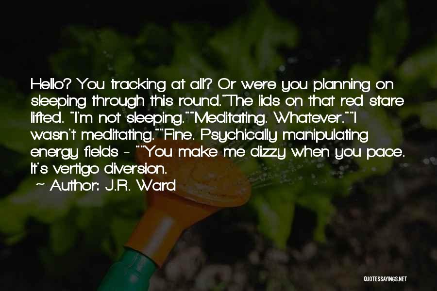 J.R. Ward Quotes: Hello? You Tracking At All? Or Were You Planning On Sleeping Through This Round.the Lids On That Red Stare Lifted.