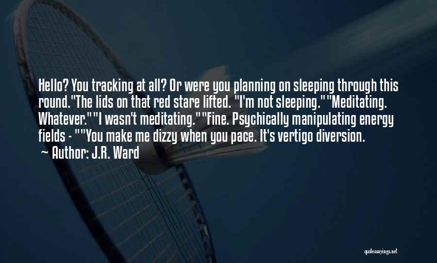 J.R. Ward Quotes: Hello? You Tracking At All? Or Were You Planning On Sleeping Through This Round.the Lids On That Red Stare Lifted.