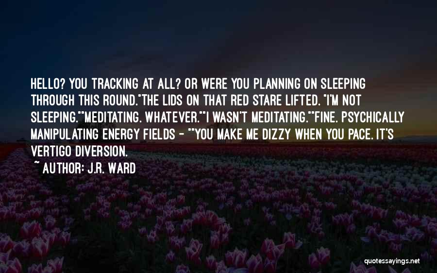 J.R. Ward Quotes: Hello? You Tracking At All? Or Were You Planning On Sleeping Through This Round.the Lids On That Red Stare Lifted.