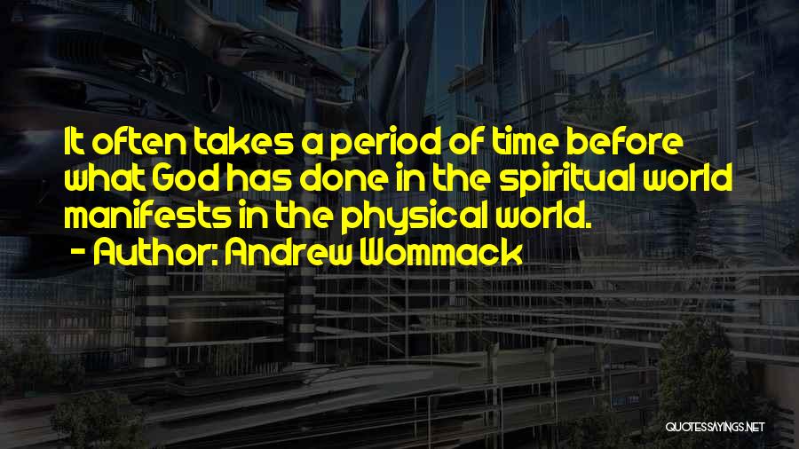 Andrew Wommack Quotes: It Often Takes A Period Of Time Before What God Has Done In The Spiritual World Manifests In The Physical