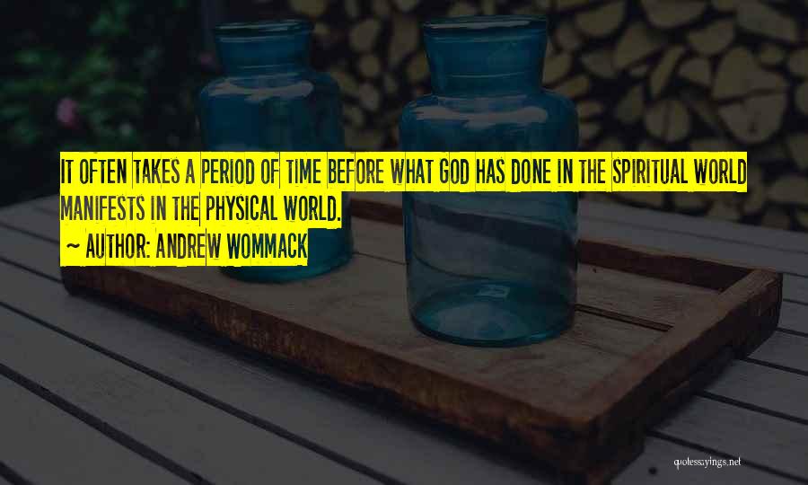 Andrew Wommack Quotes: It Often Takes A Period Of Time Before What God Has Done In The Spiritual World Manifests In The Physical