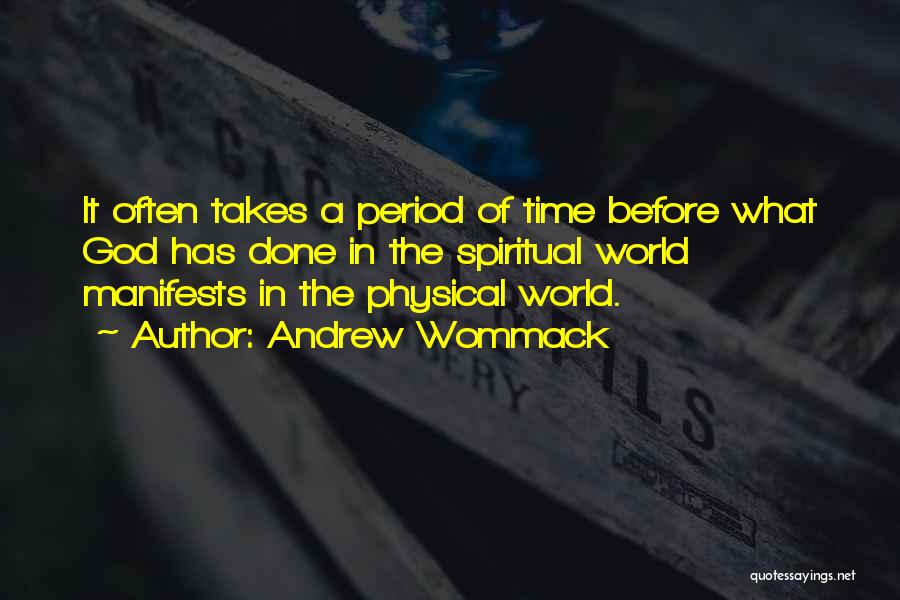 Andrew Wommack Quotes: It Often Takes A Period Of Time Before What God Has Done In The Spiritual World Manifests In The Physical