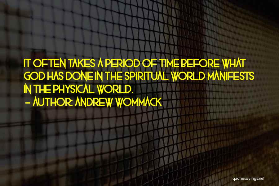 Andrew Wommack Quotes: It Often Takes A Period Of Time Before What God Has Done In The Spiritual World Manifests In The Physical