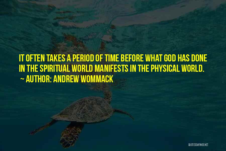 Andrew Wommack Quotes: It Often Takes A Period Of Time Before What God Has Done In The Spiritual World Manifests In The Physical