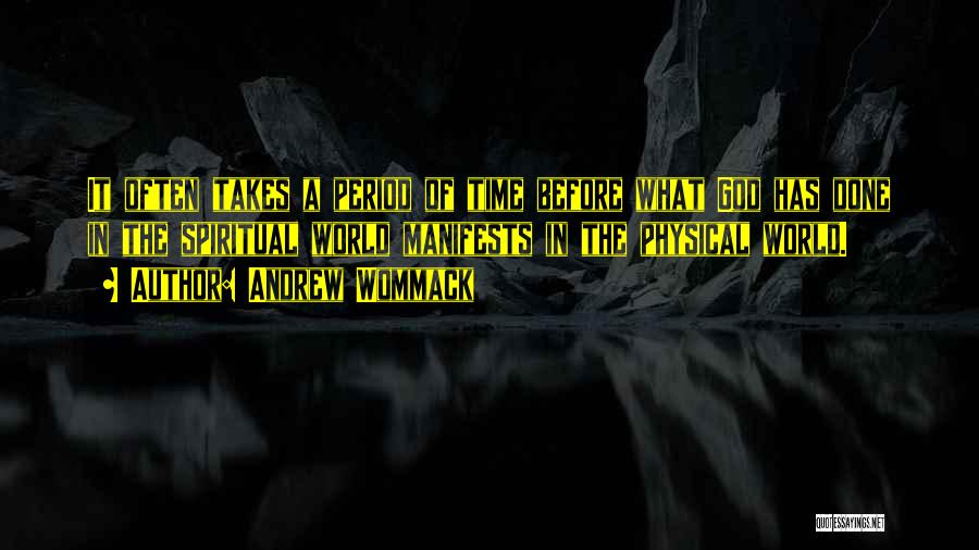 Andrew Wommack Quotes: It Often Takes A Period Of Time Before What God Has Done In The Spiritual World Manifests In The Physical