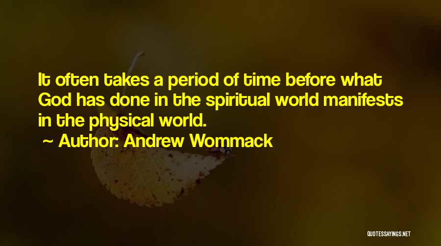 Andrew Wommack Quotes: It Often Takes A Period Of Time Before What God Has Done In The Spiritual World Manifests In The Physical