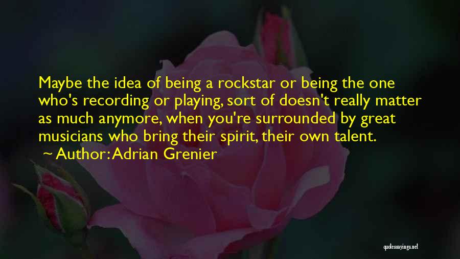 Adrian Grenier Quotes: Maybe The Idea Of Being A Rockstar Or Being The One Who's Recording Or Playing, Sort Of Doesn't Really Matter