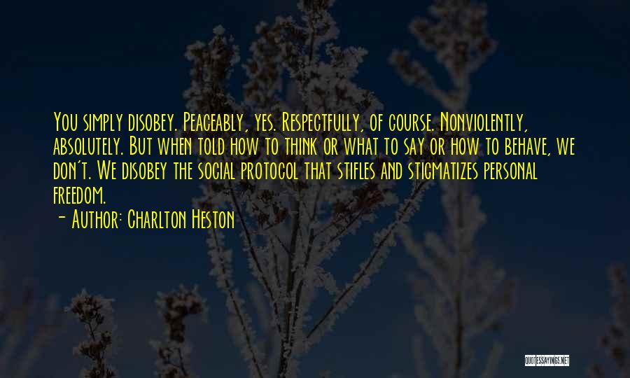 Charlton Heston Quotes: You Simply Disobey. Peaceably, Yes. Respectfully, Of Course. Nonviolently, Absolutely. But When Told How To Think Or What To Say