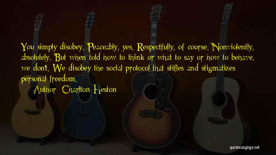 Charlton Heston Quotes: You Simply Disobey. Peaceably, Yes. Respectfully, Of Course. Nonviolently, Absolutely. But When Told How To Think Or What To Say