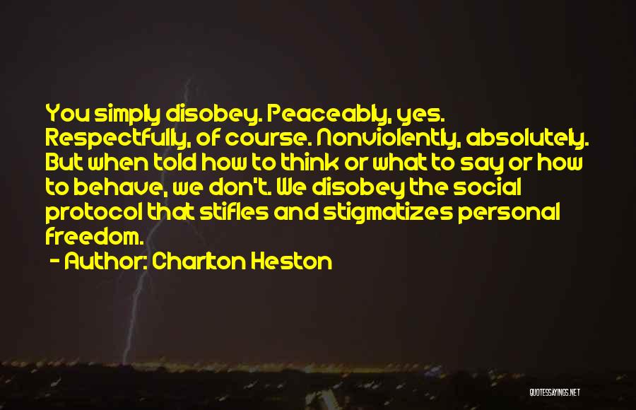 Charlton Heston Quotes: You Simply Disobey. Peaceably, Yes. Respectfully, Of Course. Nonviolently, Absolutely. But When Told How To Think Or What To Say