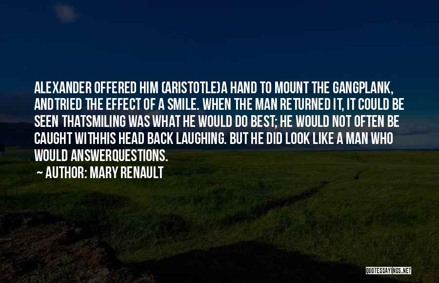 Mary Renault Quotes: Alexander Offered Him (aristotle)a Hand To Mount The Gangplank, Andtried The Effect Of A Smile. When The Man Returned It,