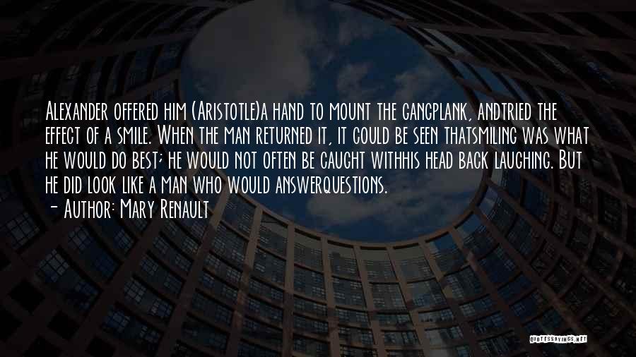 Mary Renault Quotes: Alexander Offered Him (aristotle)a Hand To Mount The Gangplank, Andtried The Effect Of A Smile. When The Man Returned It,