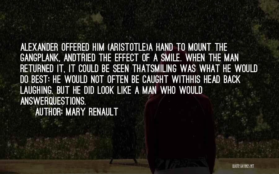 Mary Renault Quotes: Alexander Offered Him (aristotle)a Hand To Mount The Gangplank, Andtried The Effect Of A Smile. When The Man Returned It,