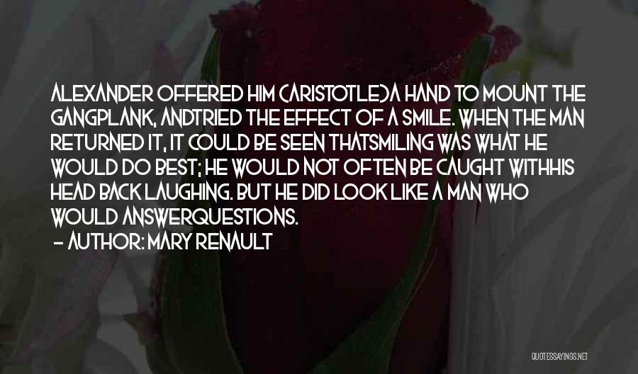 Mary Renault Quotes: Alexander Offered Him (aristotle)a Hand To Mount The Gangplank, Andtried The Effect Of A Smile. When The Man Returned It,