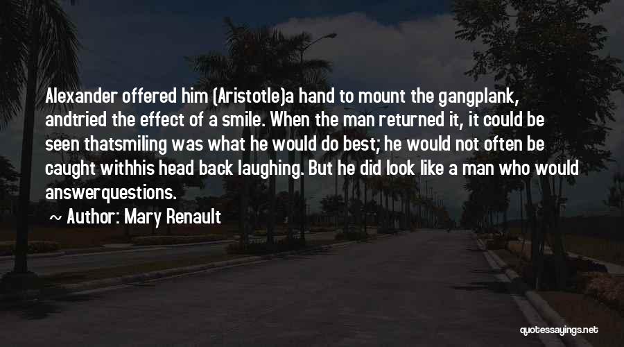 Mary Renault Quotes: Alexander Offered Him (aristotle)a Hand To Mount The Gangplank, Andtried The Effect Of A Smile. When The Man Returned It,